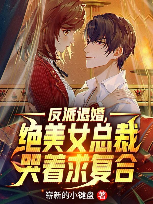 反派退婚,绝美女总裁哭着求复合